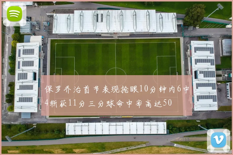 保罗乔治首节表现抢眼10分钟内6中4斩获11分三分球命中率高达50