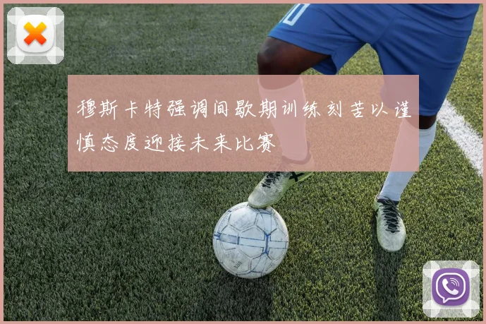 穆斯卡特强调间歇期训练刻苦以谨慎态度迎接未来比赛