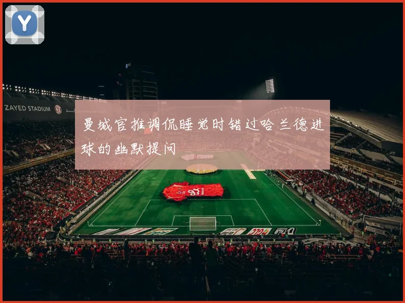 曼城官推调侃睡觉时错过哈兰德进球的幽默提问