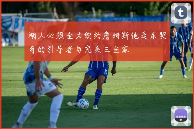湖人必须全力续约詹姆斯他是东契奇的引导者与完美三当家