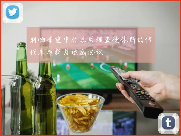 利物浦重申对总监理查德休斯的信任未与新月达成协议