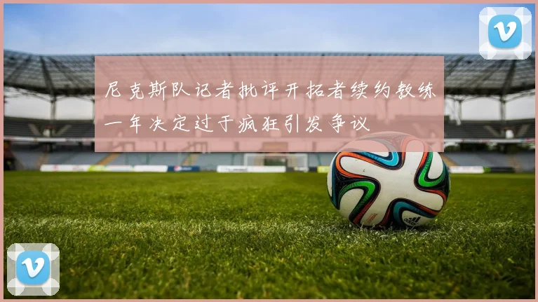 尼克斯队记者批评开拓者续约教练一年决定过于疯狂引发争议