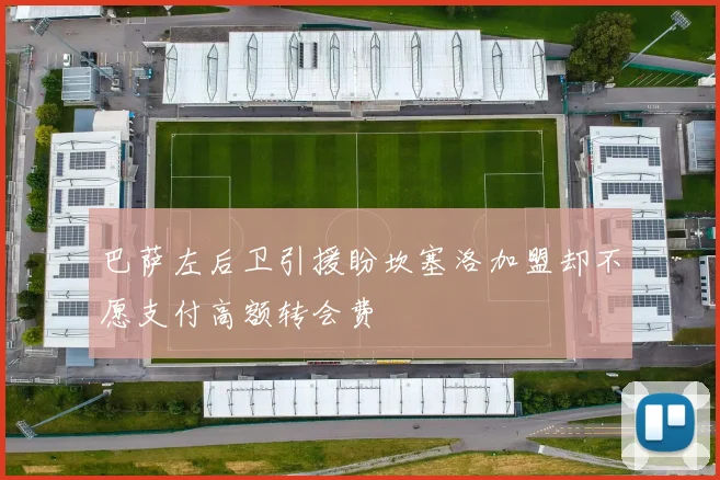 巴萨左后卫引援盼坎塞洛加盟却不愿支付高额转会费