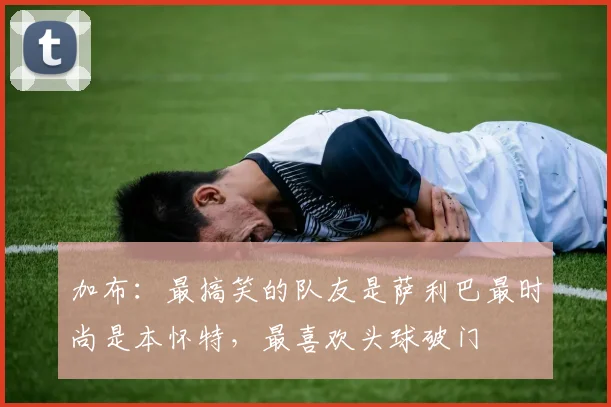 加布：最搞笑的队友是萨利巴最时尚是本怀特，最喜欢头球破门