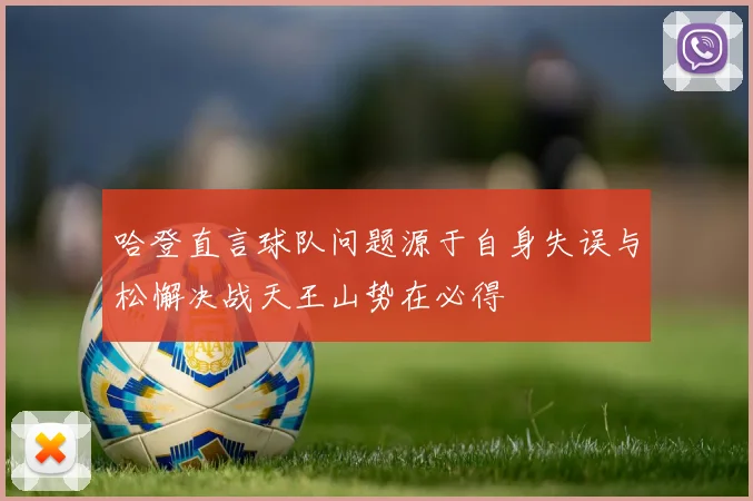 哈登直言球队问题源于自身失误与松懈决战天王山势在必得
