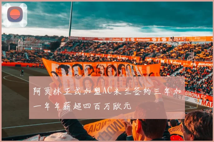 阿莫林正式加盟AC米兰签约三年加一年年薪超四百万欧元