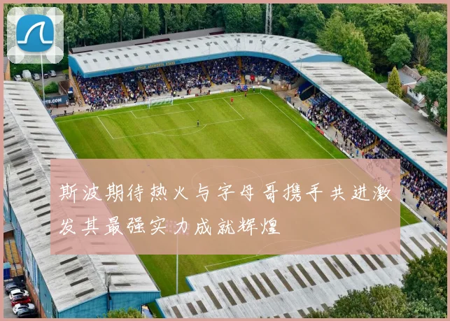 斯波期待热火与字母哥携手共进激发其最强实力成就辉煌