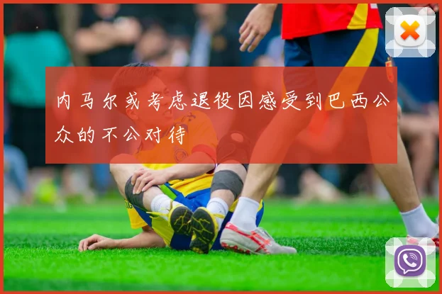 内马尔或考虑退役因感受到巴西公众的不公对待